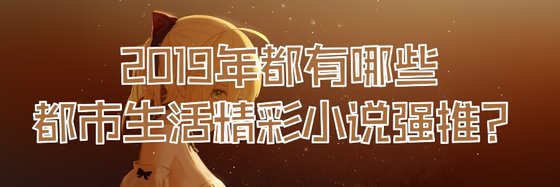 2019年都有哪些都市生活精彩小说强推？